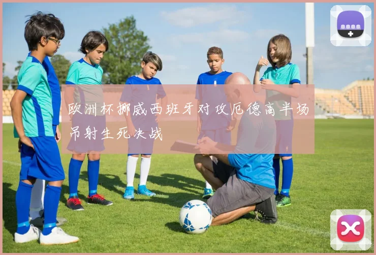 欧洲杯挪威西班牙对攻厄德高半场吊射生死决战