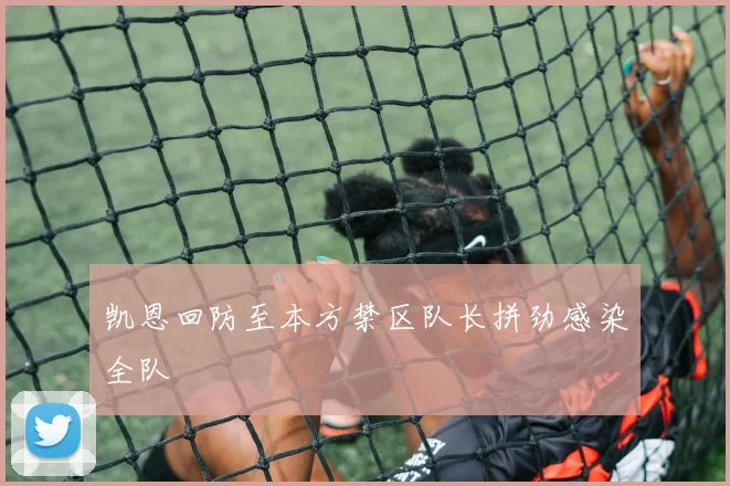 凯恩回防至本方禁区队长拼劲感染全队