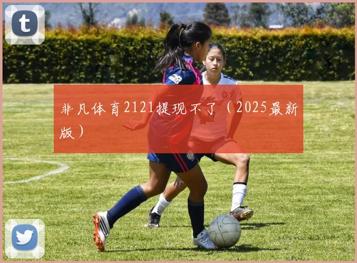 非凡体育2121提现不了（2025最新版）