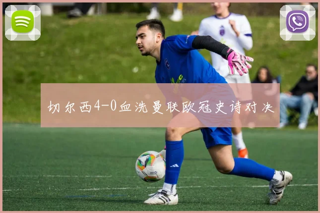 切尔西4-0血洗曼联欧冠史诗对决