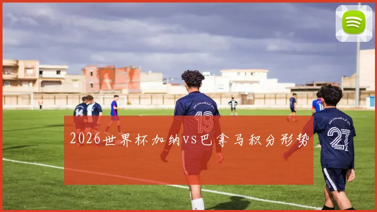 2026世界杯加纳vs巴拿马积分形势