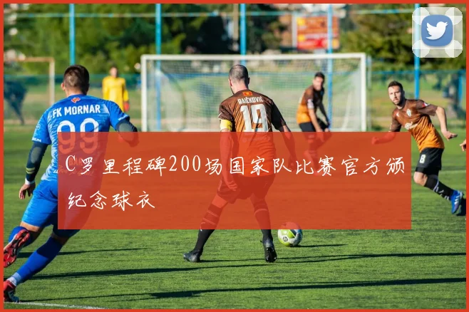 C罗里程碑200场国家队比赛官方颁纪念球衣
