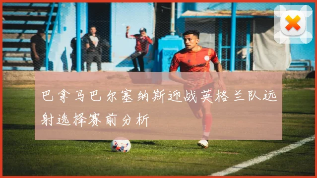 巴拿马巴尔塞纳斯迎战英格兰队远射选择赛前分析