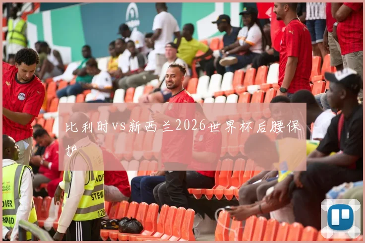 比利时vs新西兰2026世界杯后腰保护