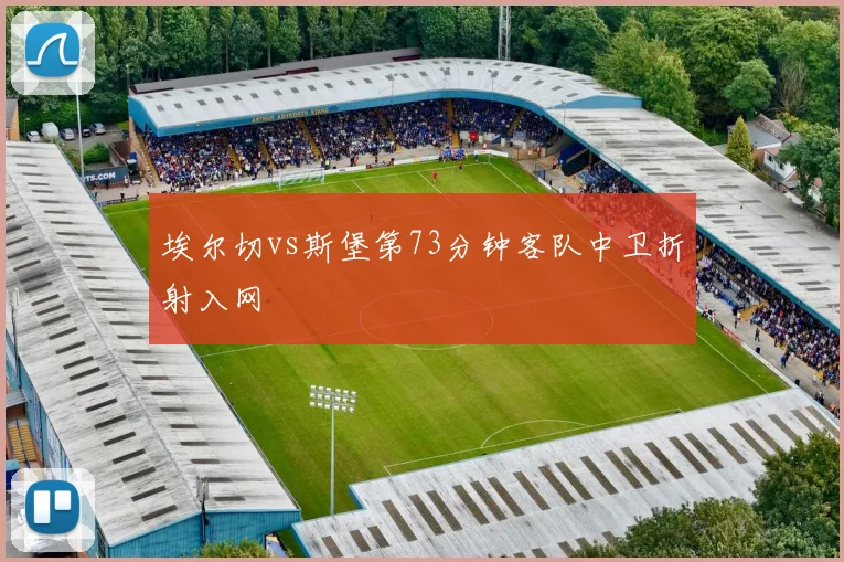 埃尔切vs斯堡第73分钟客队中卫折射入网