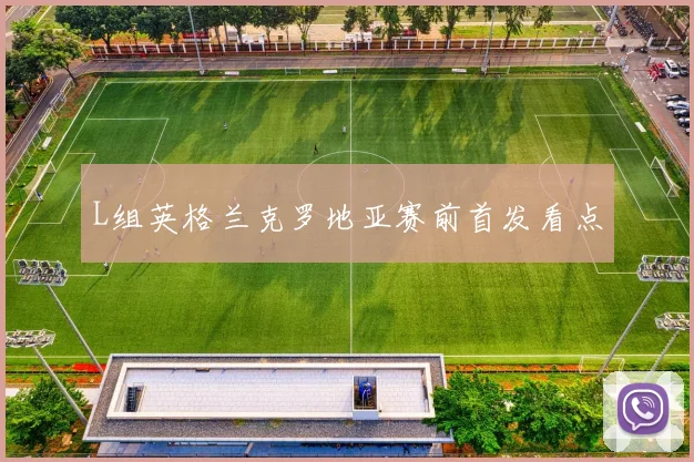 L组英格兰克罗地亚赛前首发看点