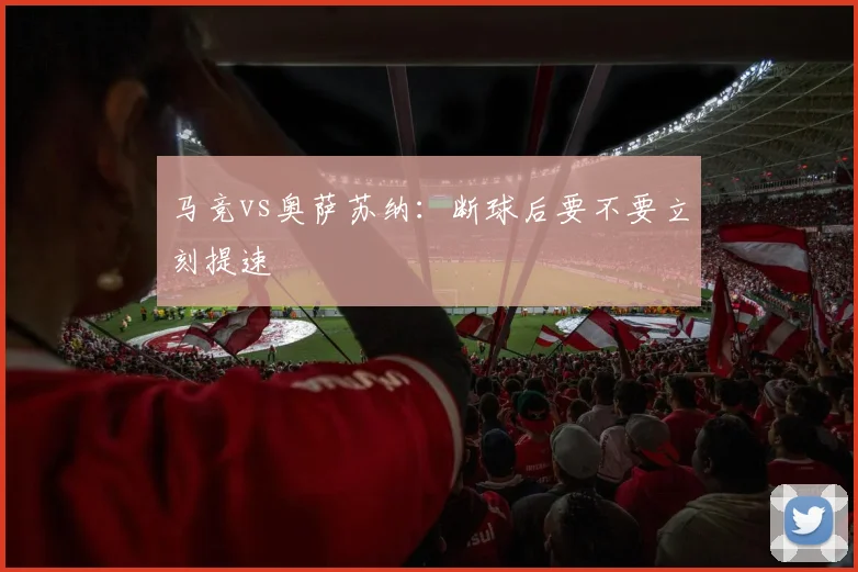 马竞vs奥萨苏纳：断球后要不要立刻提速