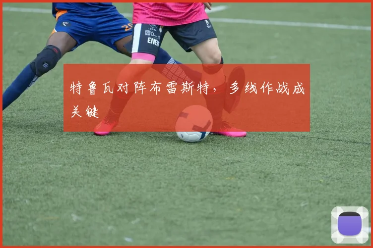 特鲁瓦对阵布雷斯特,多线作战成关键