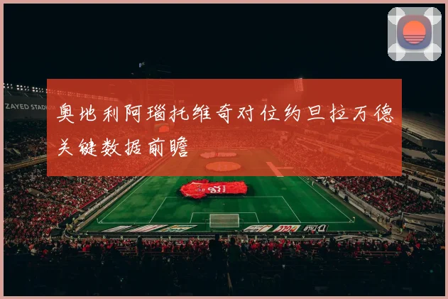 奥地利阿瑙托维奇对位约旦拉万德关键数据前瞻