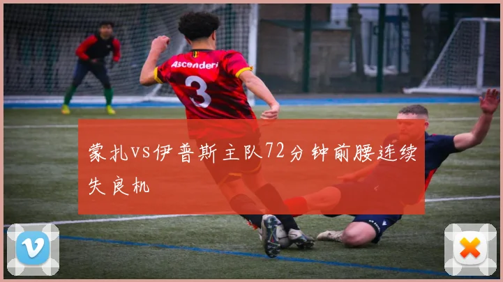蒙扎vs伊普斯主队72分钟前腰连续失良机