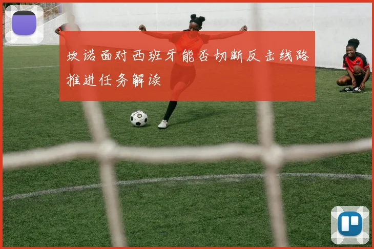坎诺面对西班牙能否切断反击线路推进任务解读