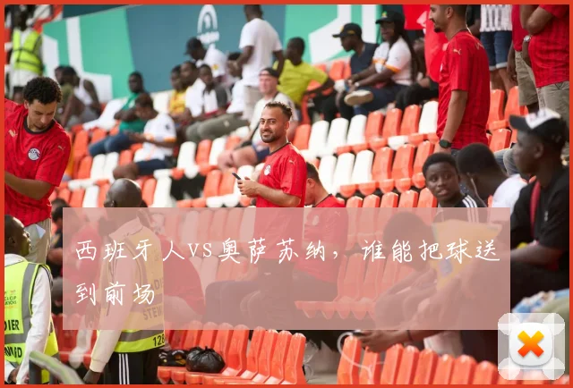 西班牙人vs奥萨苏纳，谁能把球送到前场