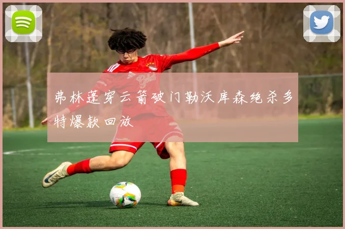弗林蓬穿云箭破门勒沃库森绝杀多特爆款回放